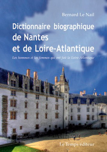Couverture de Dictionnaire biographique de Nantes et de la Loire-Atlantique : les hommes et les femmes qui ont fait la Loire-Atlantique par Bernard Le Nail