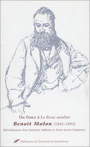 Du Forez à la Revue socialiste : Benoît Malon (1841-1893) : réévaluations d'un itinéraire militant et d'une oeuvre fondatrice