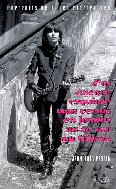 J'ai encore esquinté mon vernis en jouant un ré sur ma Gibson... : portraits de filles électriques