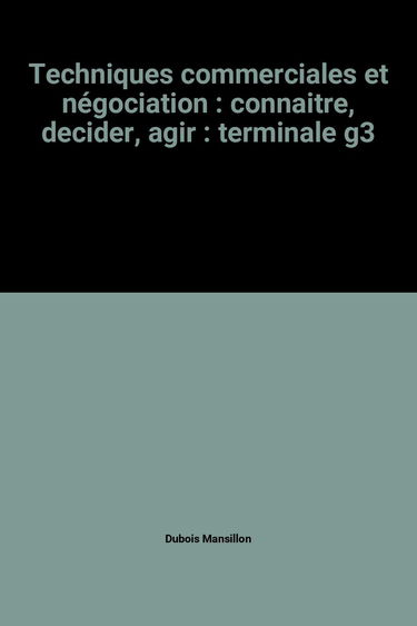 Techniques commerciales et négociation : terminale G3 : connaître, décider, agir