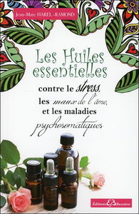 Les huiles essentielles contre le stress, les maux de l'âme et les maladies psychosomatiques