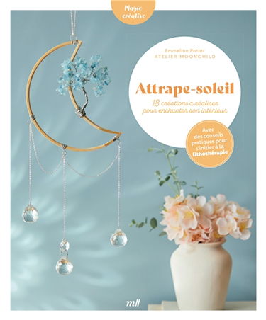 Attrape-soleil : 18 créations à réaliser pour enchanter son intérieur : avec des conseils pratiques pour s'initier à la lithothérapie