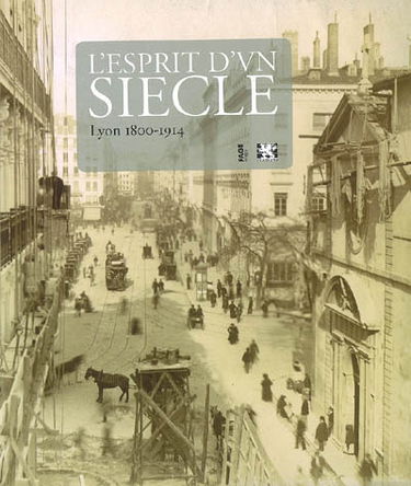 L'esprit d'un siècle : Lyon 1800-1914
