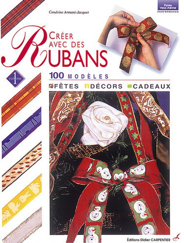 Créer avec des rubans. Vol. 1. Fêtes, décors, cadeaux : 100 modèles