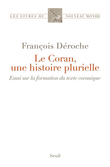 Le Coran, une histoire plurielle : essai sur la formation du texte coranique