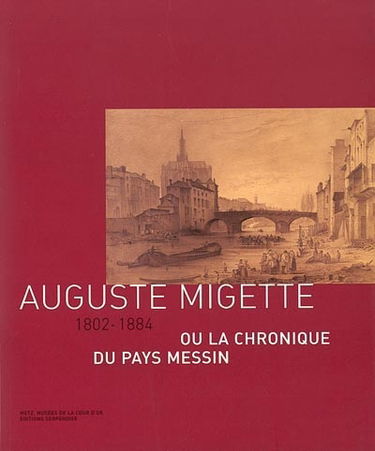 Auguste Migette (1802-1884) ou La chronique du pays messin : catalogue d'exposition, Metz, Musées de la Cour d'or