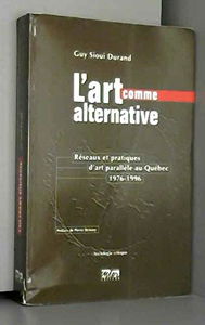 L'art comme alternative: Réseaux et pratiques d'art parallèle au Québec (1976-1996)