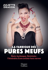 La fabrique des pures meufs : rock, burlesque, féministe : l'itinéraire d'une artiste hors norme