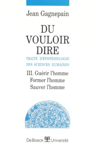 Du vouloir dire : traité d'épistémologie des sciences humaines. Vol. 3. Guérir l'homme, former l'homme, sauver l'homme