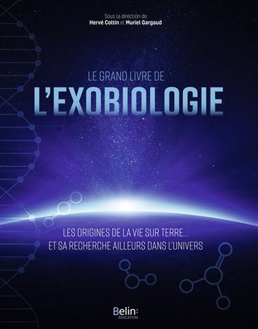 Le grand livre de l'exobiologie : les origines de la vie sur Terre... et sa recherche ailleurs dans l'Univers