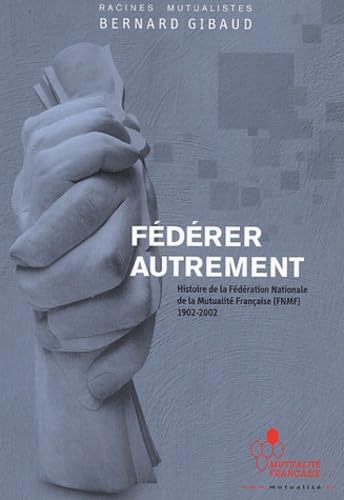 Fédérer autrement: Histoire de la Fédération Nationale de la Mutualité Française (FNMF) 1902-2002
