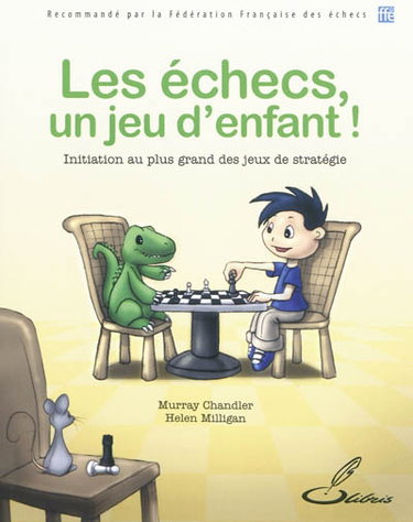 Les échecs, un jeu d'enfant ! : initiation au plus grand des jeux de stratégie