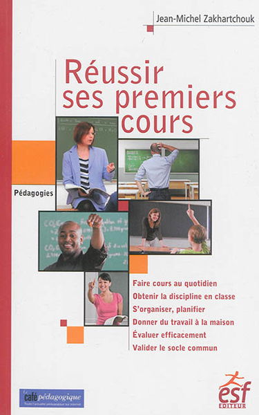 Réussir ses premiers cours : faire cours au quotidien, obtenir la discipline en classe, s'organiser, planifier, donner du travail à la maison, évaluer efficacement, valider le socle commun
