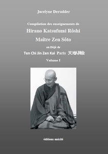 Compilation des enseignements de Hirano Katsufumi Roshi, maître zen Sôto : au dôjô de Ten Chi Jin Zen Kai Paris. Vol. 1