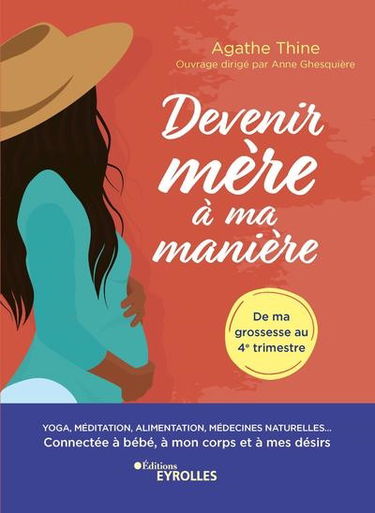 Devenir mère à ma manière : yoga, méditation, alimentation, médecines naturelles... : connectée à bébé, à mon corps et à mes désirs, de ma grossesse au 4e trimestre