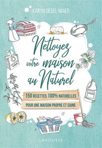 Nettoyez votre maison au naturel : 150 recettes 100 % naturelles : pour une maison propre et saine