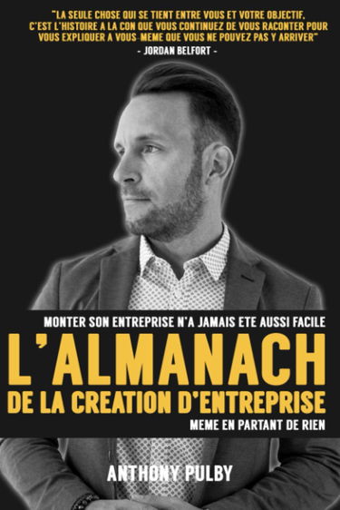 L'almanach de la création d'entreprise: Monter son entreprise n'a jamais été aussi facile même en partant de rien