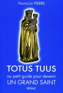 TOTUS TUUS ou petit guide pour devenir UN GRAND SAINT