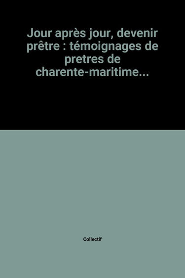 Jour après jour, devenir prêtre : témoignages de prêtres de Charente-Maritime