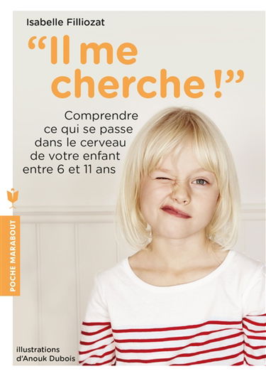 Il me cherche ! : comprendre ce qui se passe dans le cerveau de votre enfant entre 6 et 11 ans