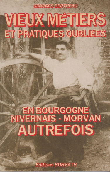 Vieux métiers et pratiques oubliées en Bourgogne, Nivernais, Morvan autrefois