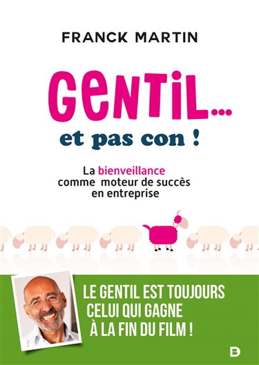 Gentil... et pas con ! : la bienveillance comme moteur de succès en entreprise