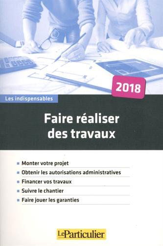Faire réaliser des travaux : monter votre projet, obtenir les autorisations administratives, financer vos travaux, suivre le chantier, faire jouer les garanties