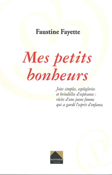 Mes petits bonheurs : joies simples, espiègleries et brindilles d'espérance : récits d'une jeune femme qui a gardé l'esprit d'enfance
