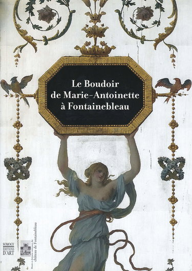 Le boudoir de Marie-Antoinette à Fontainebleau : exposition, Fontainebleau, musée et domaine nationaux du château, 7 nov. 2006-5 févr. 2007