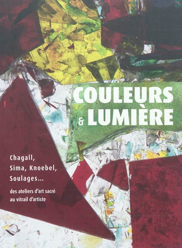Couverture de Couleurs & lumière : Chagall, Sima, Knoebel, Soulages... des ateliers d'art sacré au vitrail d'artiste : exposition, Reims, Musée des beaux-arts, du 15 octobre 2011 au 26 février 2012