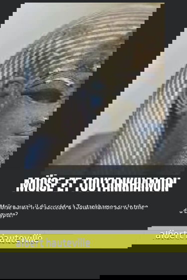 MOÏSE ET TOUTANKHAMON: Moïse aurait-il dû succéder à Toutankhamon sur le trône d'Egypte