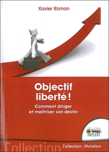 Objectif liberté ! : comment diriger et maîtriser son destin