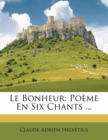 Le Bonheur: Poeme En Six Chants ...