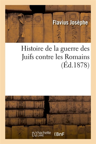 Couverture de Histoire de la guerre des Juifs contre les Romains, précédée de sa Vie par lui-même : et suivie de l'Ambassade de Philon, avec une introduction et des notes par Flavius Josèphe