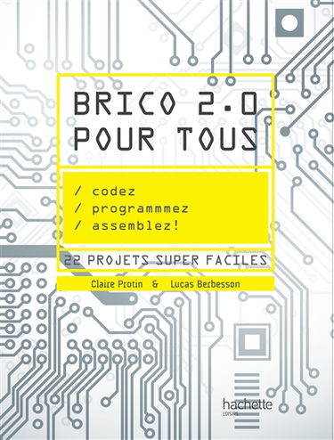 Brico 2.0 pour tous : codez, programmez, assemblez ! : 22 projets super faciles