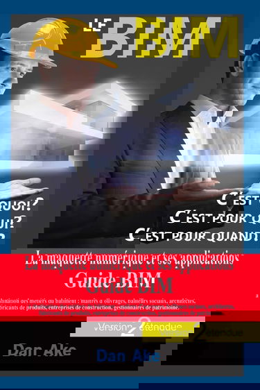 Le BIM, c'est pour quoi ? C'est pour qui ? C'est pour quand ? (Version2 étendue): La maquette numerique et ses applications - Guide BIM a destination ... de construction, gestionnaires de patrimoine