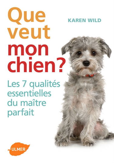 Que veut mon chien ? : les 7 qualités essentielles du maître parfait