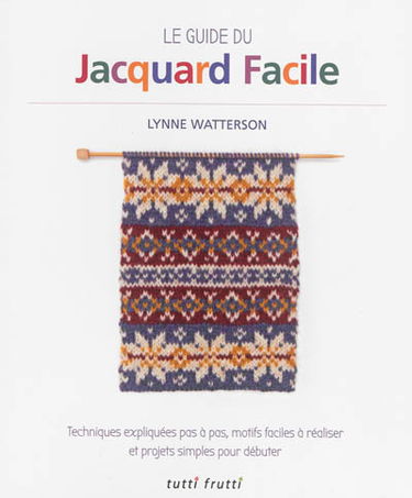 Le guide du jacquard facile : techniques expliquées pas à pas, motifs faciles à réaliser et projets simples pour débuter