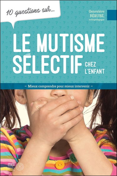 10 questions sur... Le mutisme sélectif chez l'enfant : Mieux comprendre pour mieux intervenir