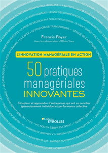 50 pratiques managériales innovantes : l'innovation managériale en action : s'inspirer et apprendre d'entreprises qui ont su concilier épanouissement individuel et performance collective