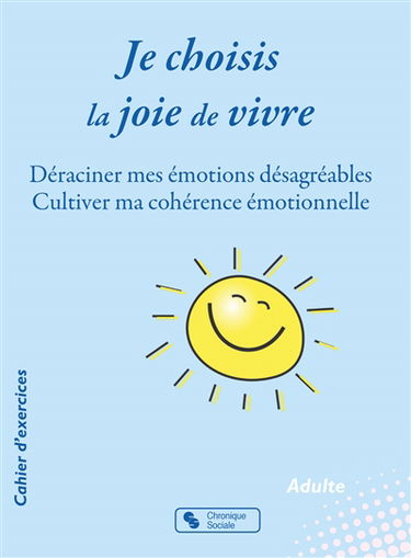Je choisis la joie de vivre : déraciner mes émotions désagréables, cultiver ma cohérence émotionnelle : cahier d'exercices, adulte