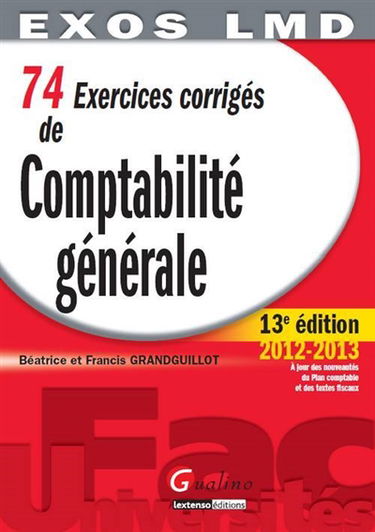 74 exercices corrigés de comptabilité générale : principes fondamentaux de la modélisation comptable, analyse comptable des opérations courantes, analyse comptable des opérations de fin d'exercice, analyse financière des tableaux de synthèse : 2012-2013