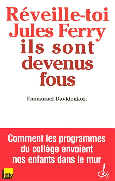 Réveille-toi, Jules Ferry, ils sont devenus fous ! : comment les programmes du collège envoient nos enfants dans le mur