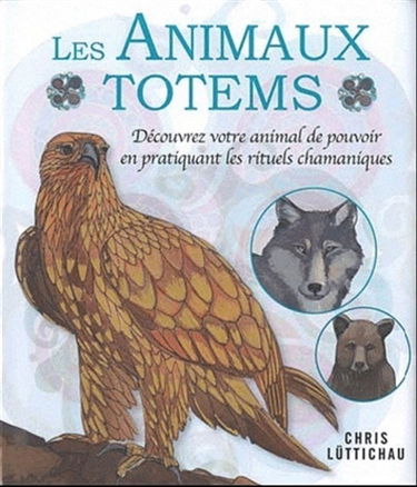 Les animaux totems : découvrez votre animal de pouvoir en pratiquant les rituels chamaniques