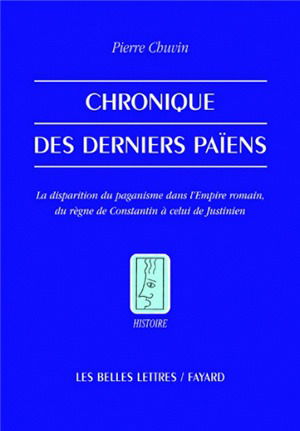 Chronique des derniers païens : la disparition du paganisme dans l'Empire romain, du règne de Constantin à celui de Justinien