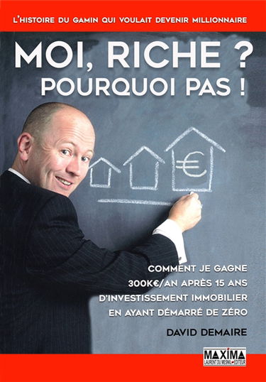 Moi, riche ? pourquoi pas ! : comment je gagne 300 K€/an après 15 ans d'investissement immobilier en ayant démarré de zéro
