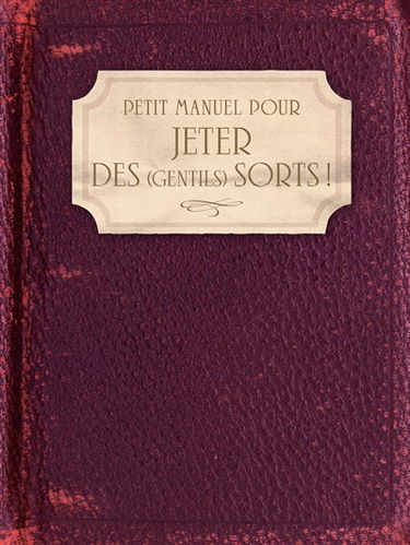 Petit manuel pour jeter des (gentils) sorts ! : amour, famille, santé, travail, argent, chance...