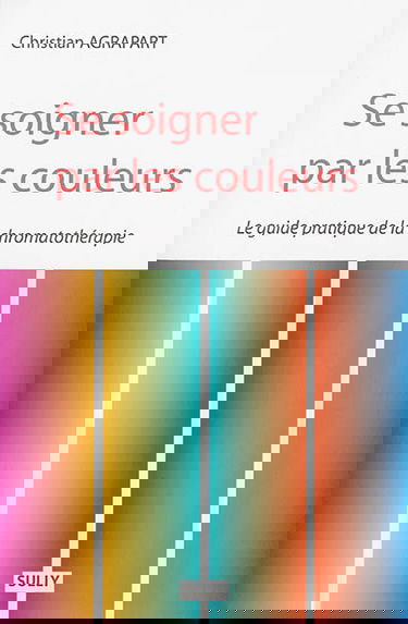 Se soigner par les couleurs : guide pratique de chromatothérapie