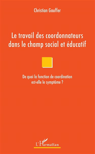 Couverture de Le travail des coordonnateurs dans le champ social et éducatif : de quoi la fonction de coordination est-elle le symptôme ?