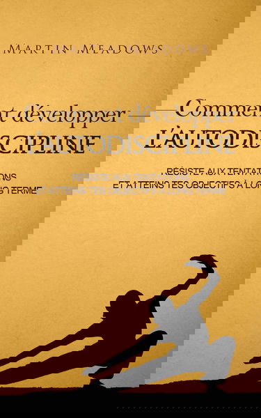 Comment développer l'autodiscipline: Résiste aux tentations et atteins tes objectifs à long terme